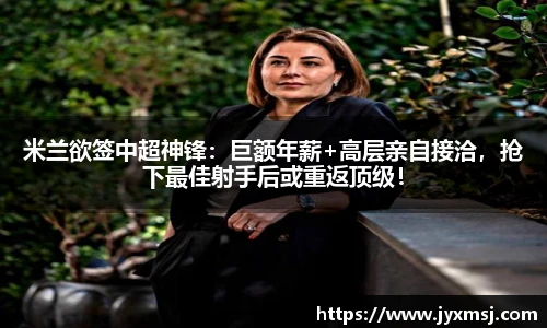 米兰欲签中超神锋：巨额年薪+高层亲自接洽，抢下最佳射手后或重返顶级！