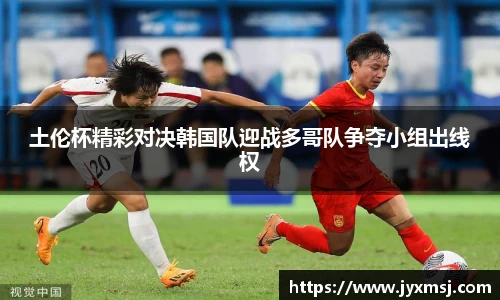 土伦杯精彩对决韩国队迎战多哥队争夺小组出线权