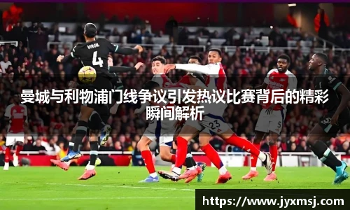 曼城与利物浦门线争议引发热议比赛背后的精彩瞬间解析