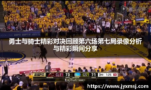 勇士与骑士精彩对决回顾第六场第七局录像分析与精彩瞬间分享