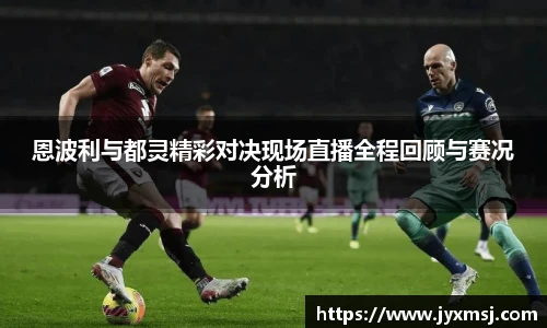 恩波利与都灵精彩对决现场直播全程回顾与赛况分析