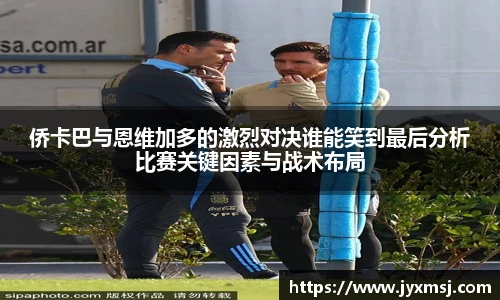 侨卡巴与恩维加多的激烈对决谁能笑到最后分析比赛关键因素与战术布局