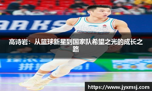 高诗岩：从篮球新星到国家队希望之光的成长之路