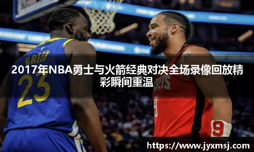 2017年NBA勇士与火箭经典对决全场录像回放精彩瞬间重温