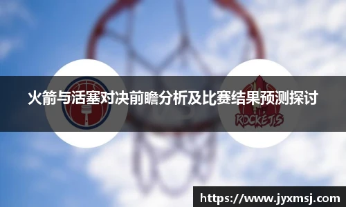 火箭与活塞对决前瞻分析及比赛结果预测探讨