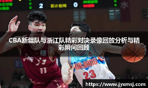 CBA新疆队与浙江队精彩对决录像回放分析与精彩瞬间回顾